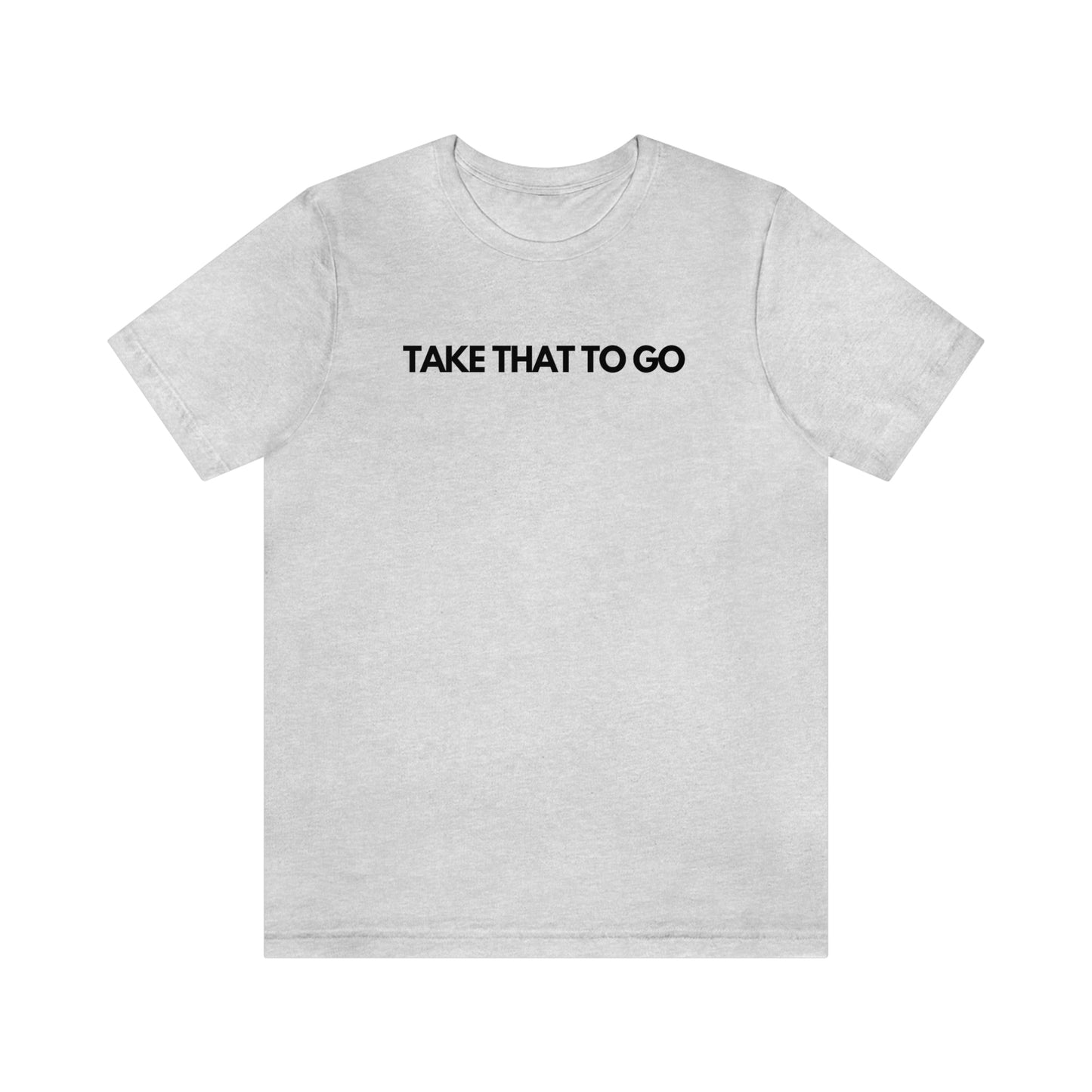 TAKE THAT TO GO Unisex Jersey Short Sleeve Tee (BLK LETTERS)